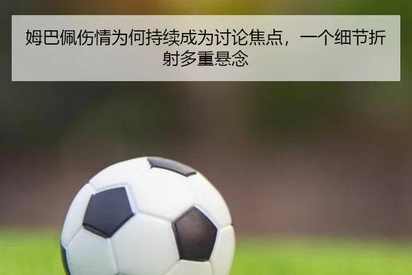 姆巴佩伤情为何持续成为讨论焦点，一个细节折射多重悬念